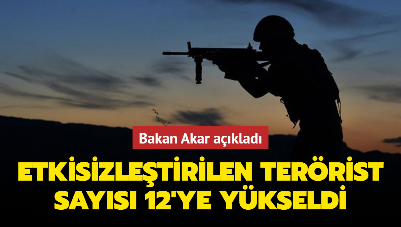 Bakan Akar aklad... Etkisizletirilen terrist says 12'ye ykseldi