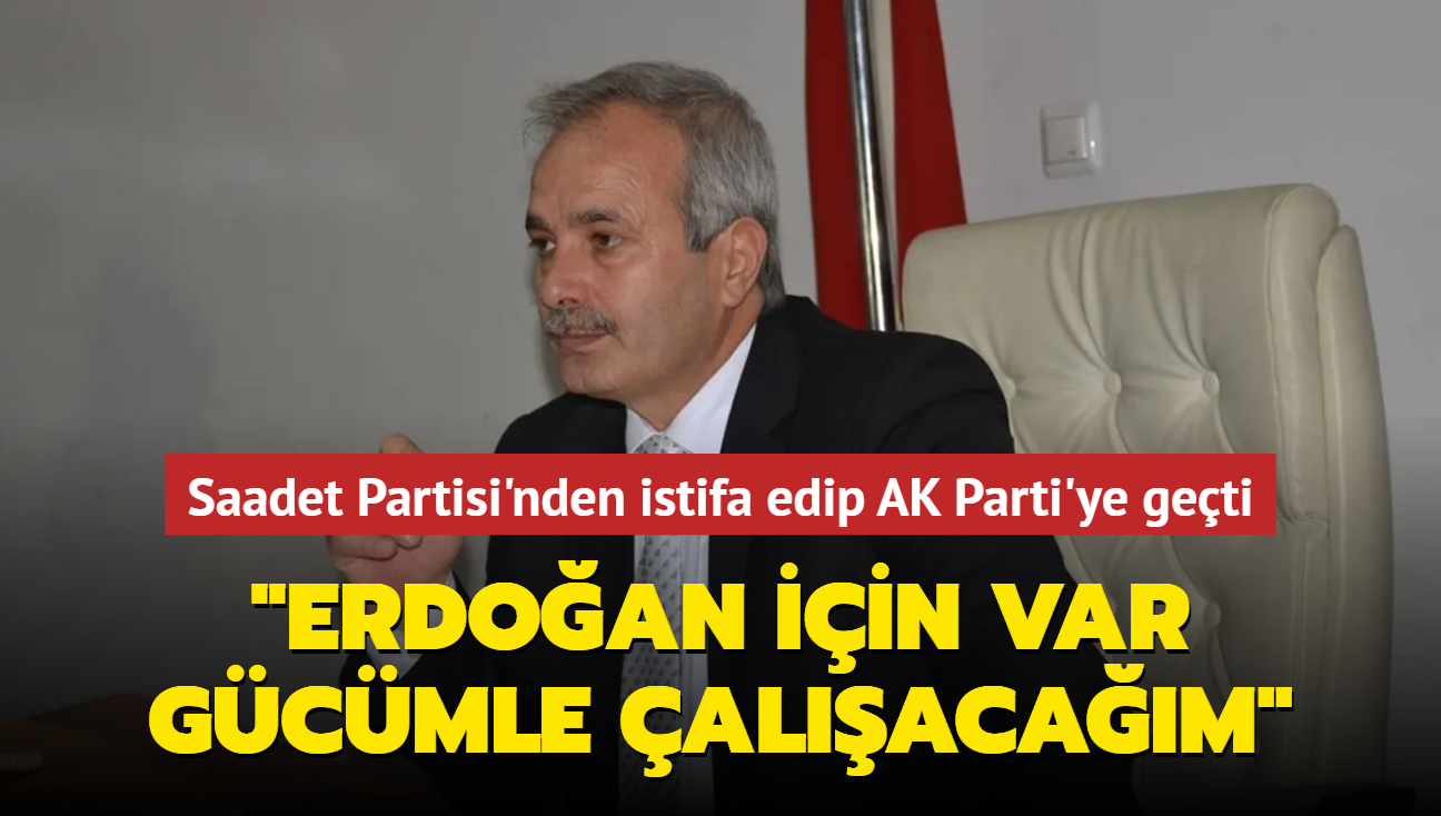 Saadet Partisi'nden istifa edip AK Parti'ye geti... "Erdoan iin var gcmle alacam" 