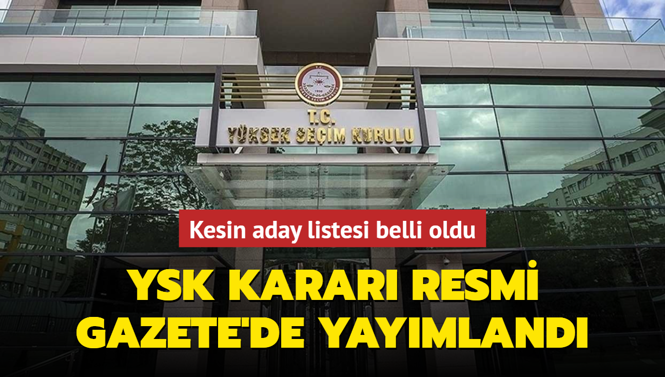 YSK karar Resmi Gazete'de yaymland... Kesin aday listesi belli oldu