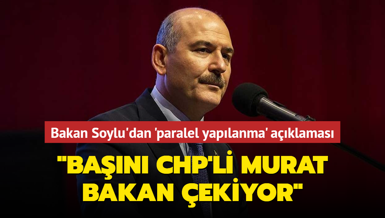 Bakan Soylu'dan 'paralel yaplanma' aklamas... 'Ban CHP'li Murat Bakan ekiyor'