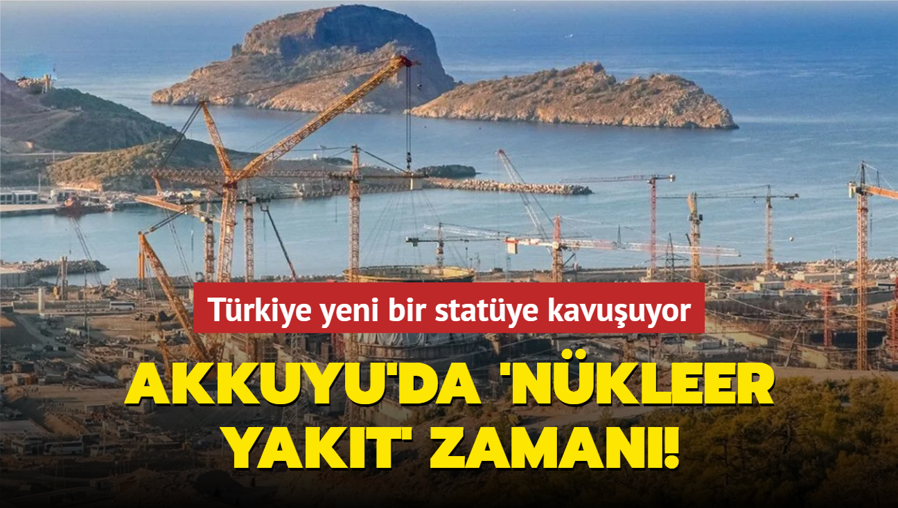 Akkuyu'da nkleer yakt zaman! Trkiye yeni bir statye kavuuyor