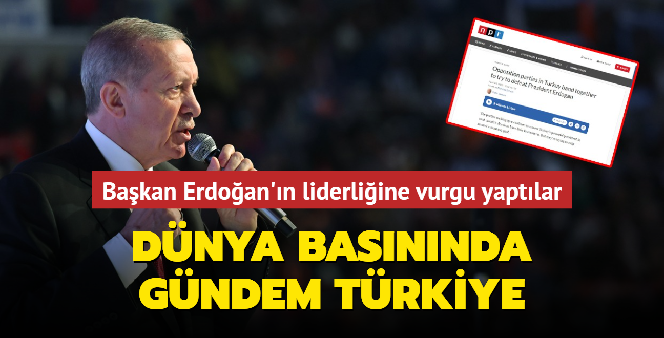 Dnya basnnda gndem Trkiye... Bakan Erdoan'n gl liderliine vurgu yaptlar