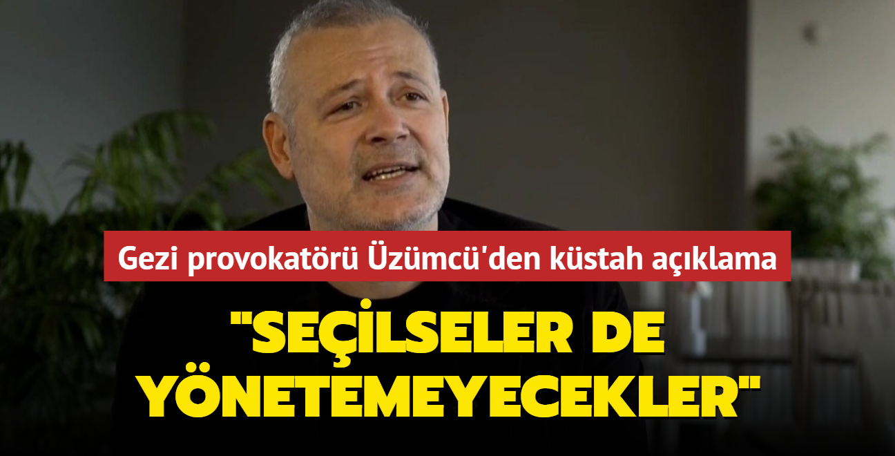 Gezi provokatr zmc'den kstah aklama... "Seilseler de ynetemeyecekler"