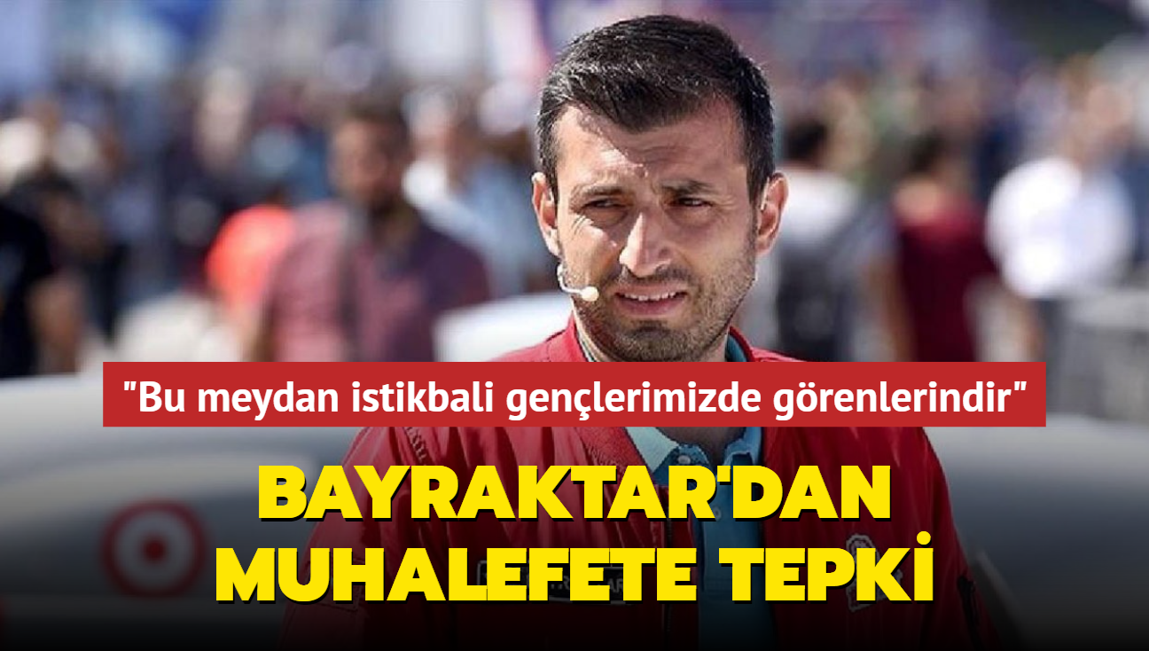 Bayraktar'dan muhalefete tepki... "Bu meydan istikbali genlerimizde grenlerin meydandr"