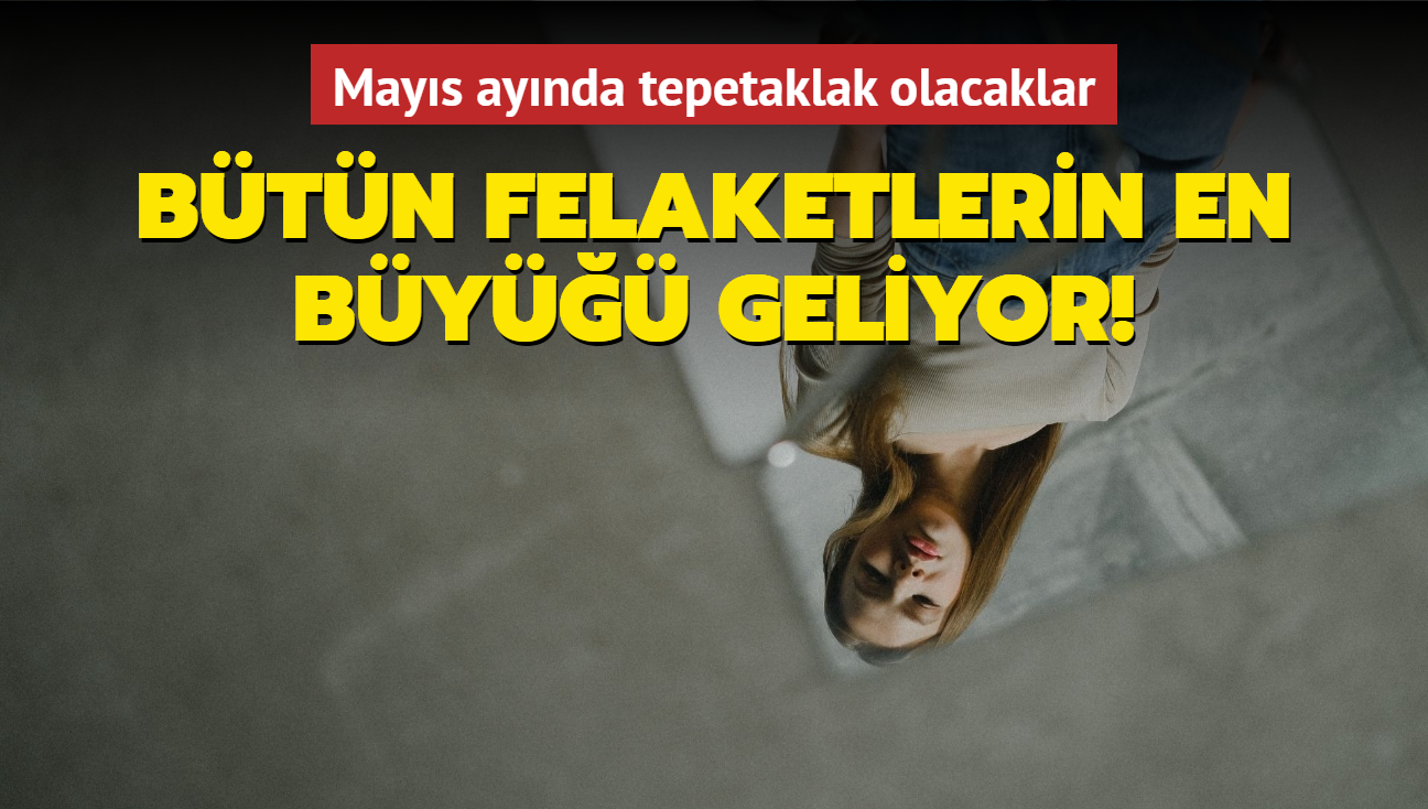 Btn felaketlerin en by geliyor! Mays aynda tepetaklak olacak olan burlar