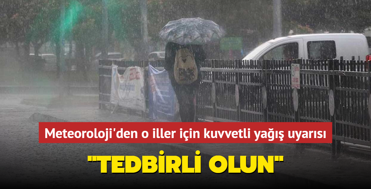 Meteoroloji'den o iller iin kuvvetli ya uyars... "Tedbirli olun"