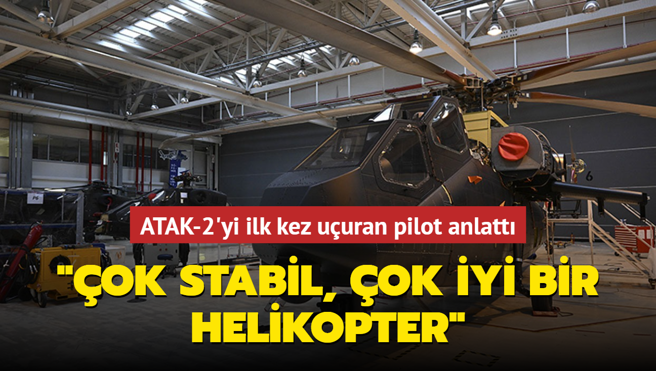 ATAK-2'yi ilk kez uuran pilot anlatt... "ok stabil, ok iyi bir helikopter"