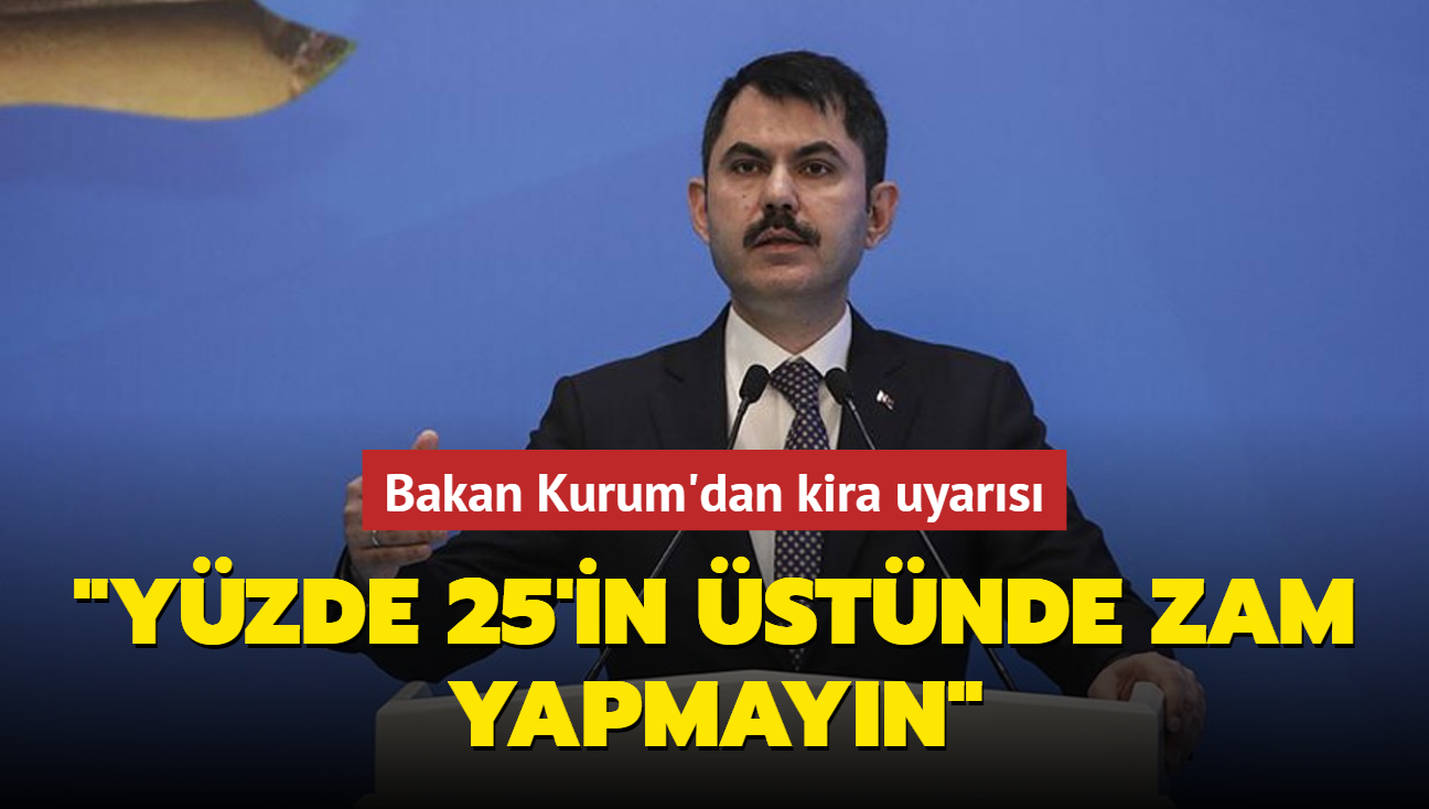 Bakan Kurum'dan kira uyars... "Yzde 25'in stnde zam yapmayn"