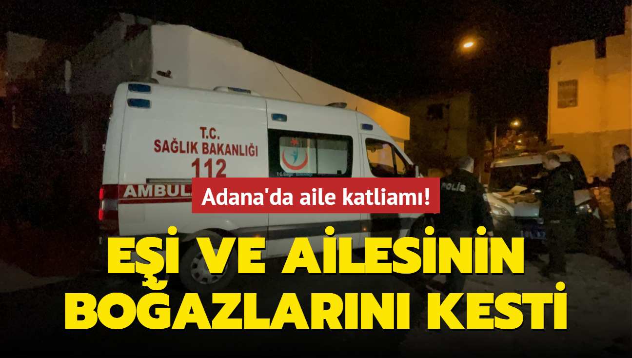 Adana'da aile katliam! Ei ve ailesinin boazlarn kesti