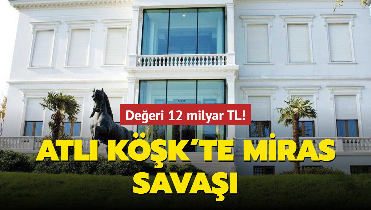 Deeri 12 milyar TL! Atl Kk'te miras sava