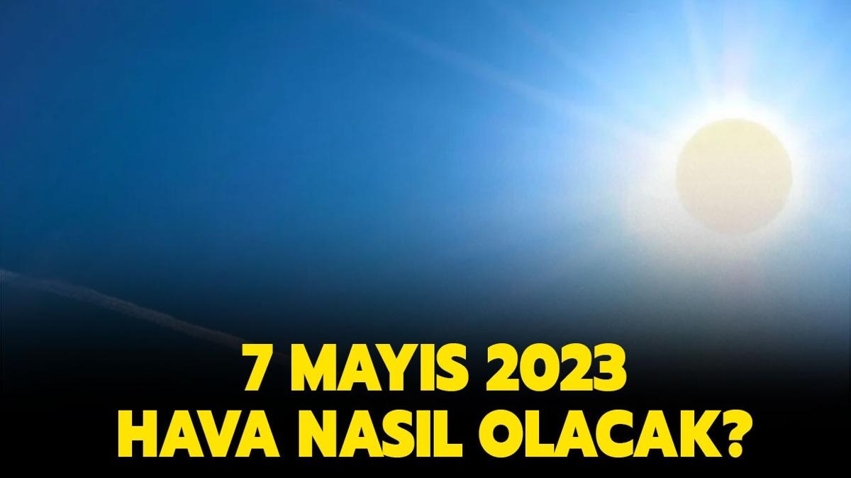 7 Mays 2023 stanbul, Ankara, zmir hava durumu... Yarn hava nasl olacak, yamur yaacak m" 