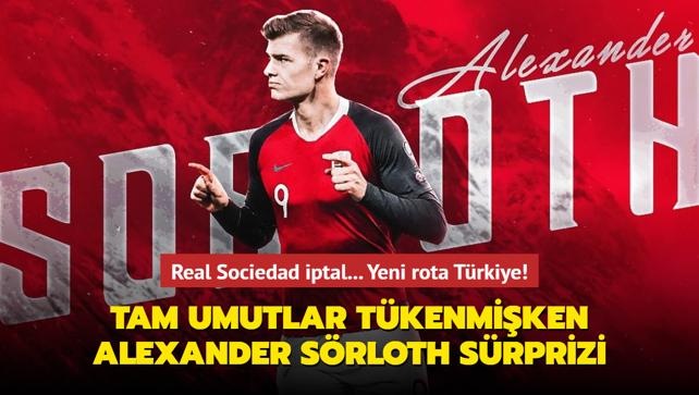 Tam umutlar tkenmiken Alexander Srloth srprizi! Real Sociedad iptal... Yeni rota Trkiye