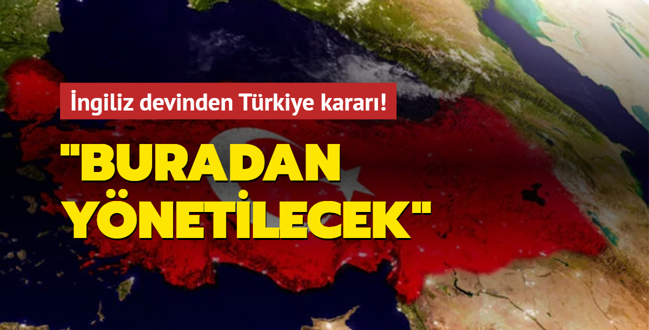 ngiliz devinden Trkiye karar: Buradan ynetilecek