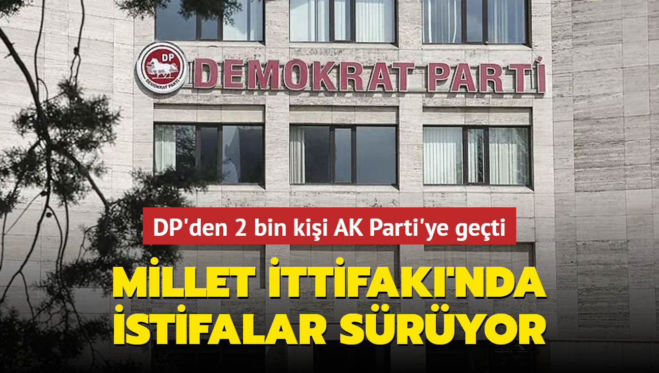 Millet ttifak'nda istifalar sryor... DP'den 2 bin kii AK Parti'ye geti