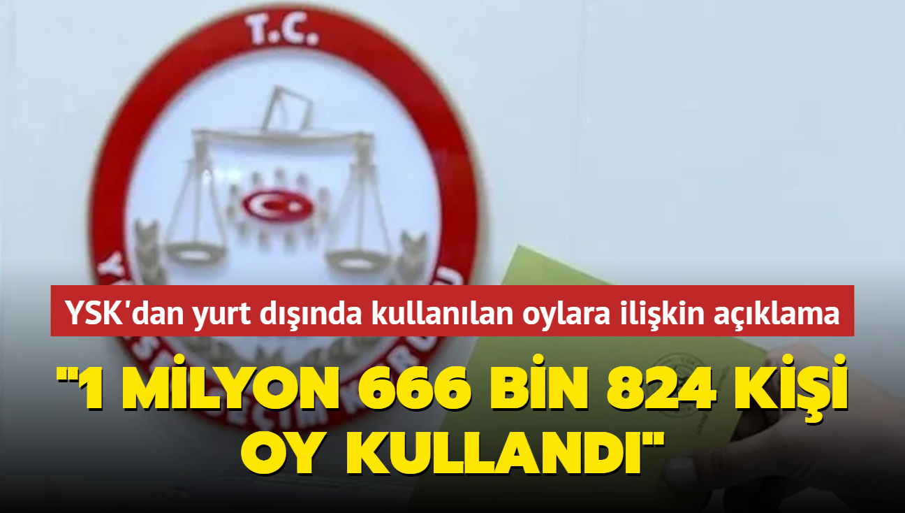 YSK'dan yurt dnda kullanlan oylara ilikin aklama... "1 milyon 666 bin 824 kii oy kulland"