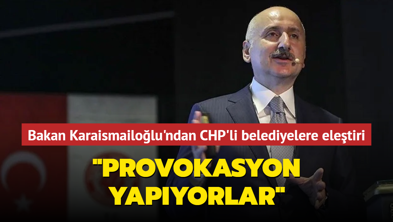 Bakan Karaismailolu'ndan CHP'li belediyelere eletiri... "Provokasyon yapyorlar"