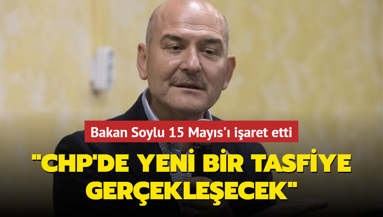 Bakan Soylu 15 Mays' iaret etti: CHP'de yeni bir tasfiye gerekleecek