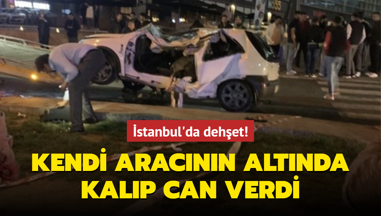 stanbul'da dehet! Kendi aracnn altnda kalan src feci ekilde can verdi