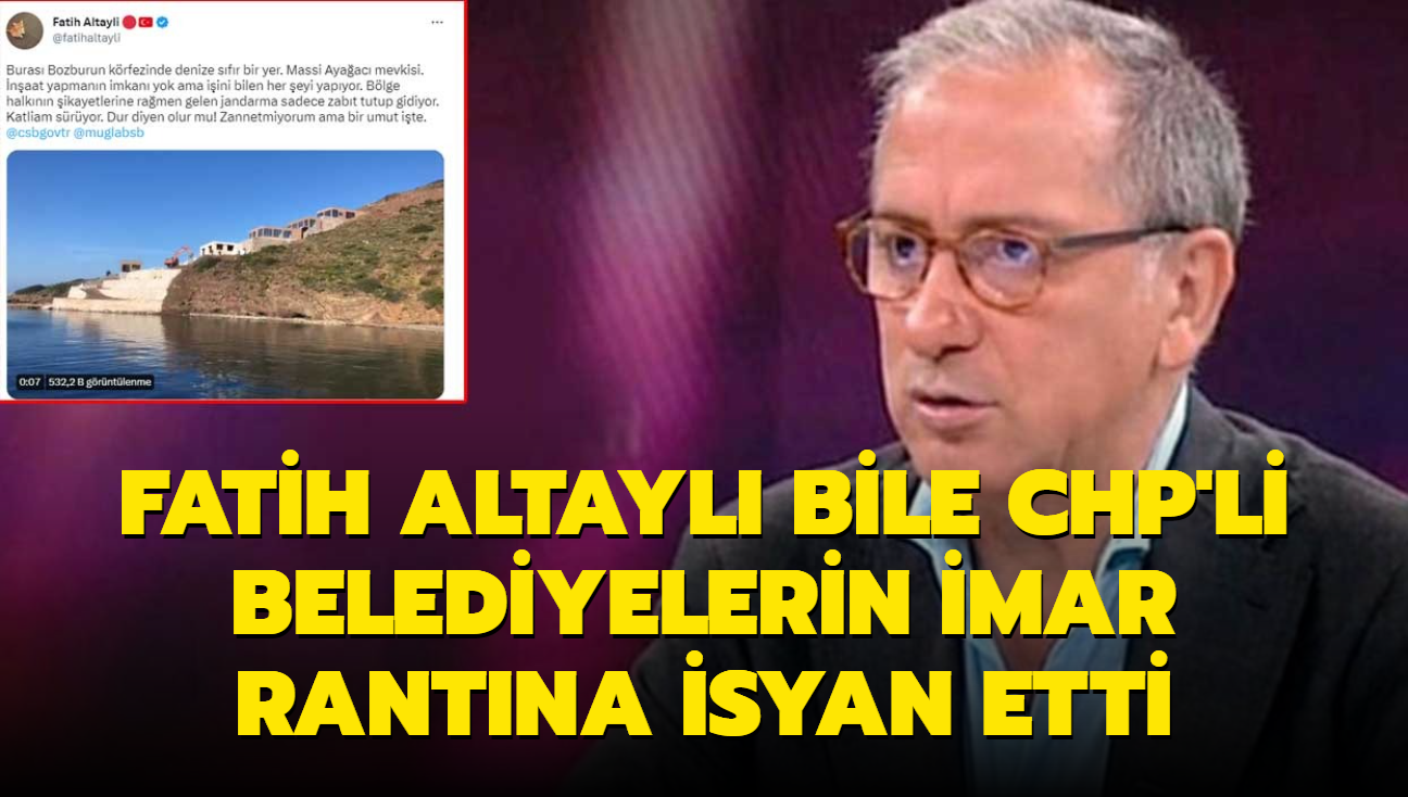 Fatih Altayl bile CHP'li belediyelerin imar rantna isyan etti