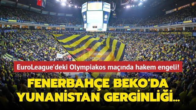 Fenerbahe Beko'da Yunanistan gerginlii! EuroLeague'deki Olympiakos manda hakem engeli...