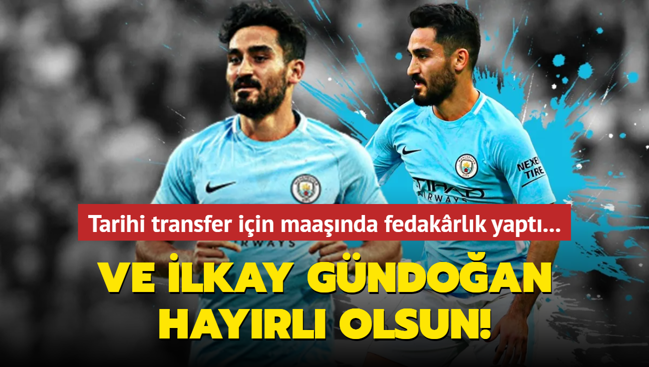 Ve lkay Gndoan hayrl olsun! Tarihi transfer iin maanda fedakrlk yapt...