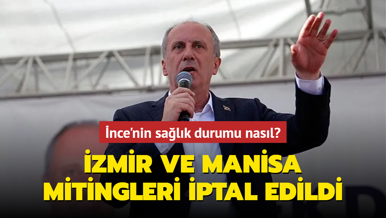 Muharrem nce'nin salk durumu nasl" zmir ve Manisa mitingleri iptal edildi