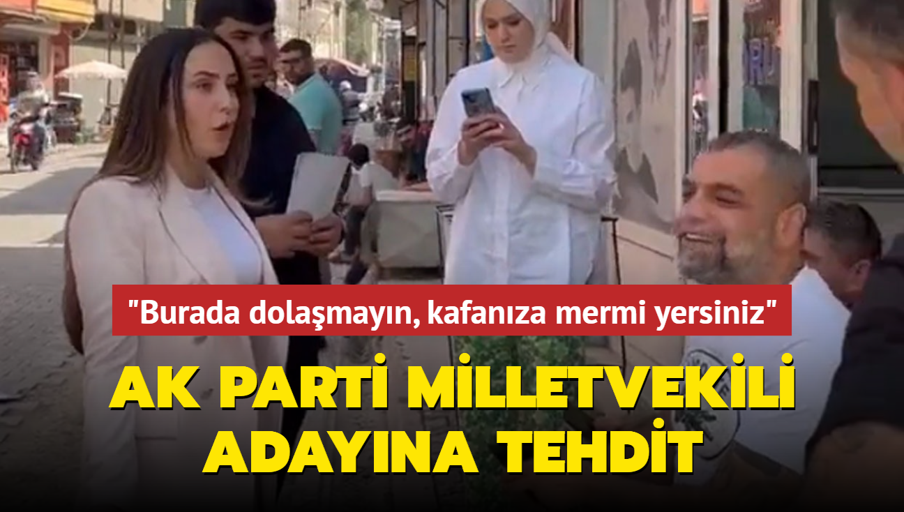 AK Parti milletvekili adayna tehdit... "Burada dolamayn, kafanza mermi yersiniz"