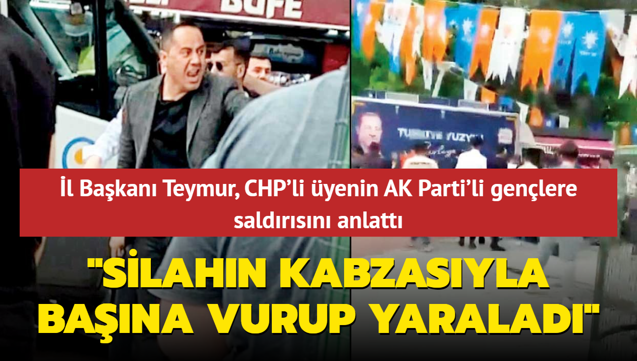 l Bakan Teymur, CHP'li yenin AK Parti'li genlere saldrsn anlatt: Silahn kabzasyla bana vurup yaralad