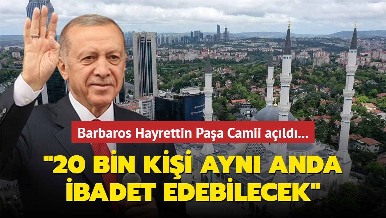 Barbaros Hayrettin Paa Camii ald... Bakan Erdoan: 20 bin kii ayn anda ibadet edebilecek