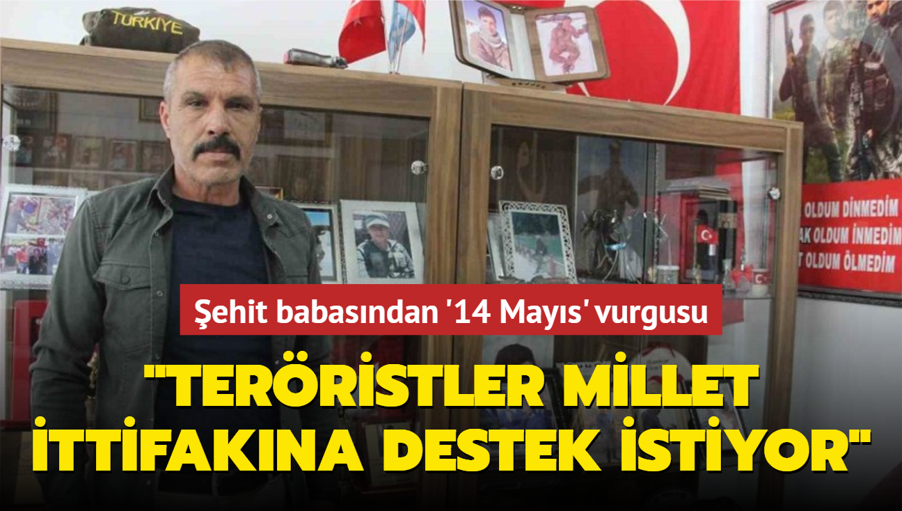 ehit babasndan 14 Mays vurgusu: Terristler Millet ittifakna destek istiyor