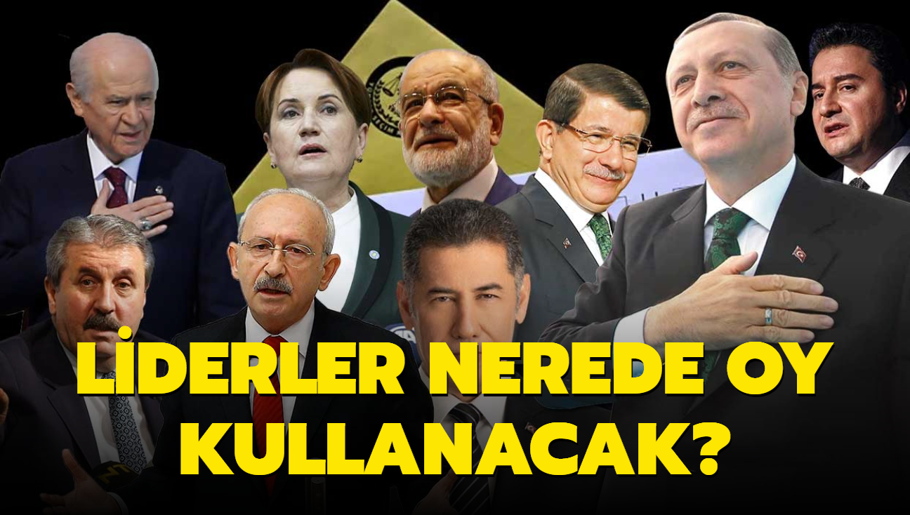 Liderler nerede oy kullanacak" Bakan Erdoan, Kemal Kldarolu, Devlet Baheli, Meral Akener nerede oy kullanacak"