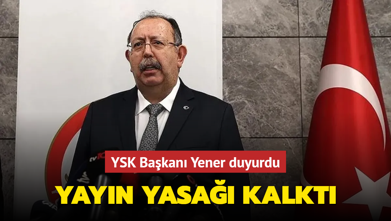 YSK Bakan Yener duyurdu: Yayn yasa kalkt