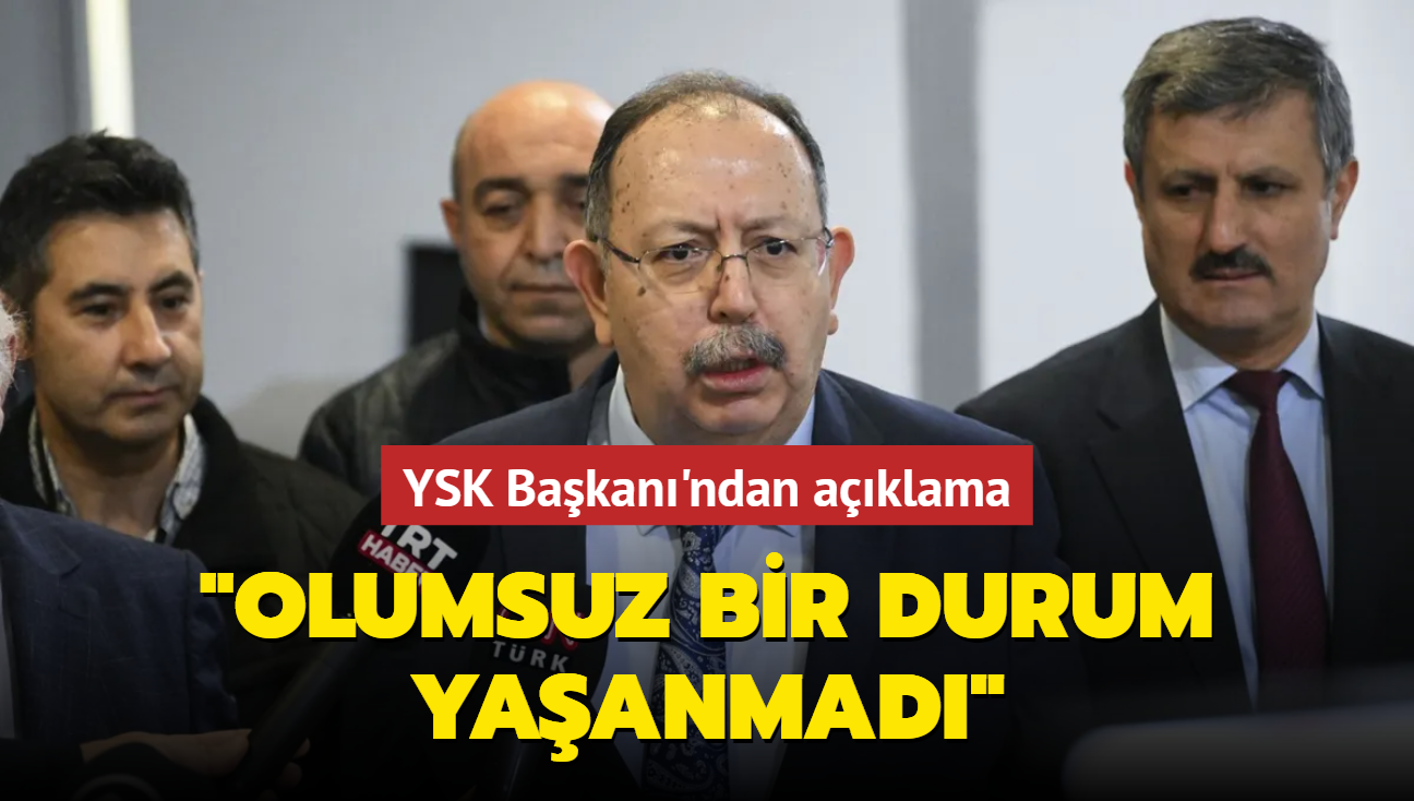 YSK Bakan'ndan aklama... "Olumsuz bir durum yaanmad"