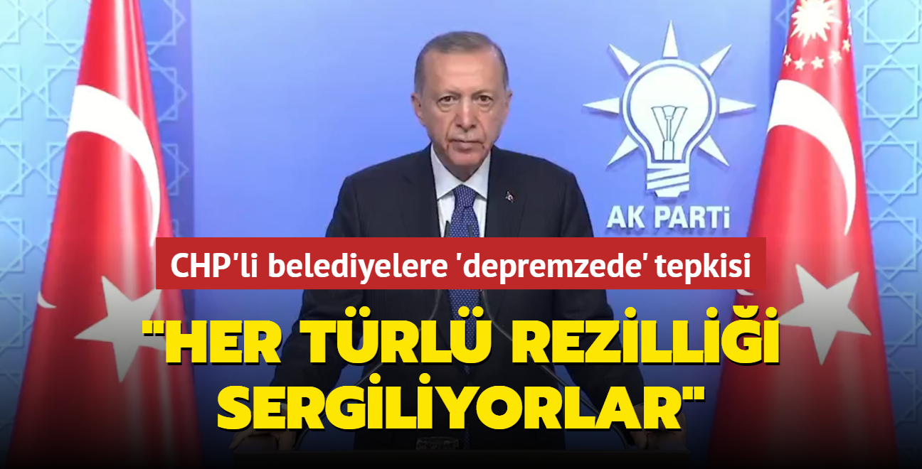 Bakan Erdoan'dan CHP'li belediyelere depremzede tepkisi: Her trl rezillii sergiliyorlar