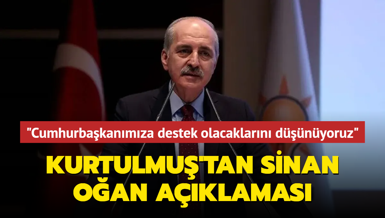 Numan Kurtulmu'tan Sinan Oan aklamas: Cumhurbakanmza destek olacaklarn dnyoruz