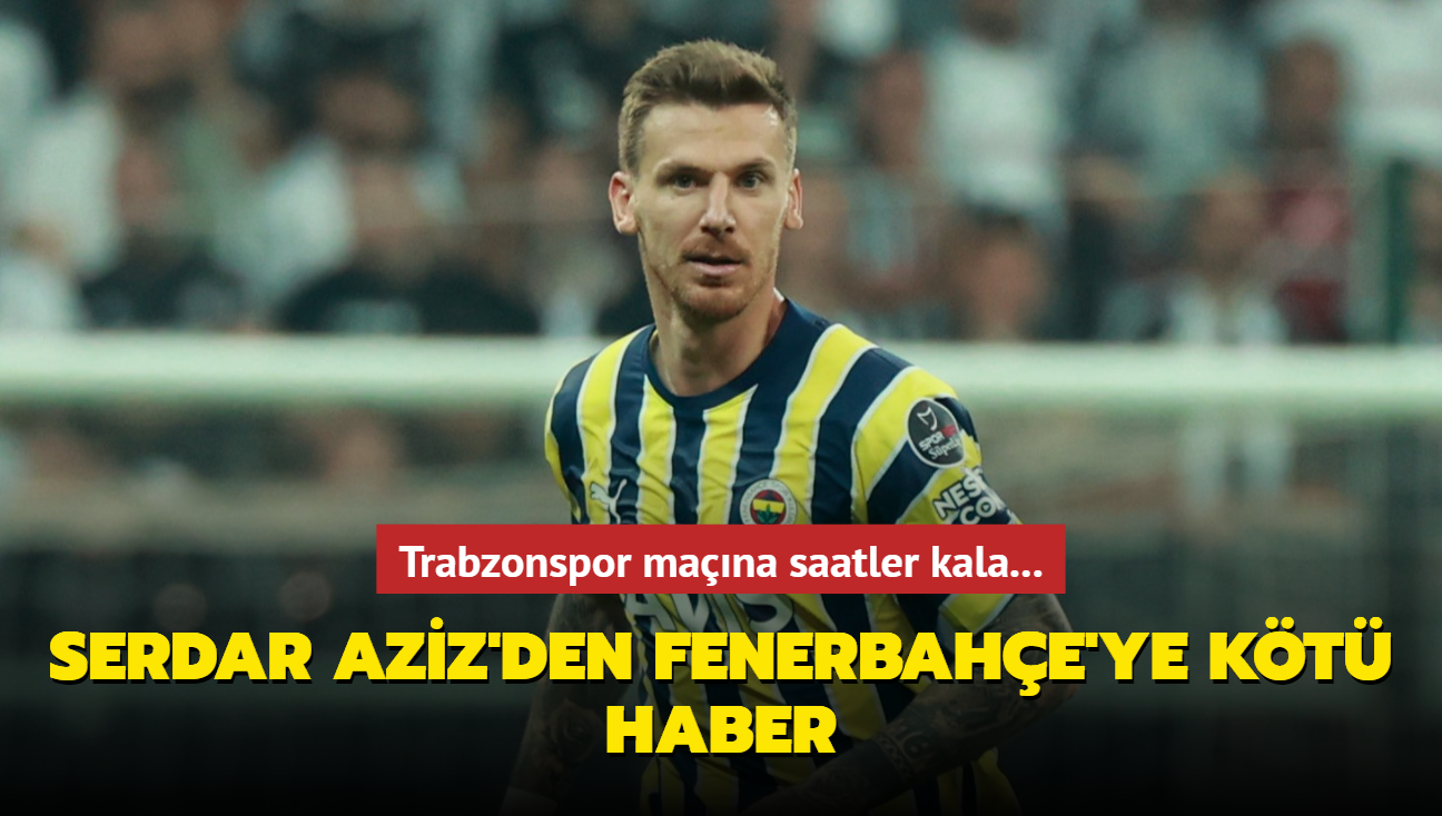 Fenerbahe'de Serdar Aziz, Trabzonspor mann kadrosundan karld