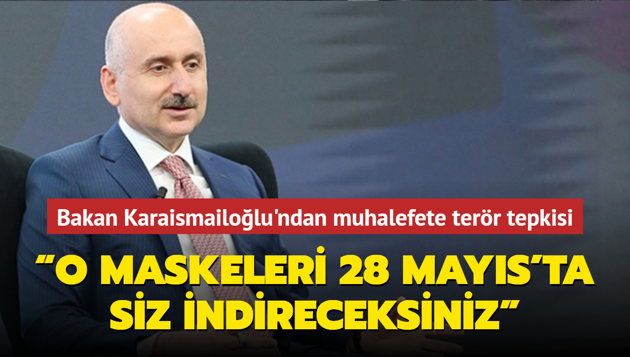 Bakan Karaismailolu'ndan muhalefete terr tepkisi... O maskeleri 28 Mays'ta siz indireceksiniz