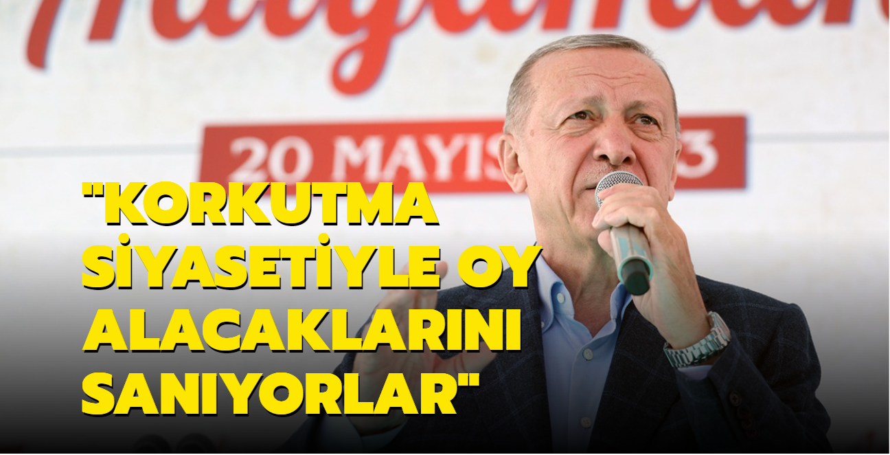 Bakan Erdoan: Korkutma siyasetiyle oy alacaklarn sanyorlar