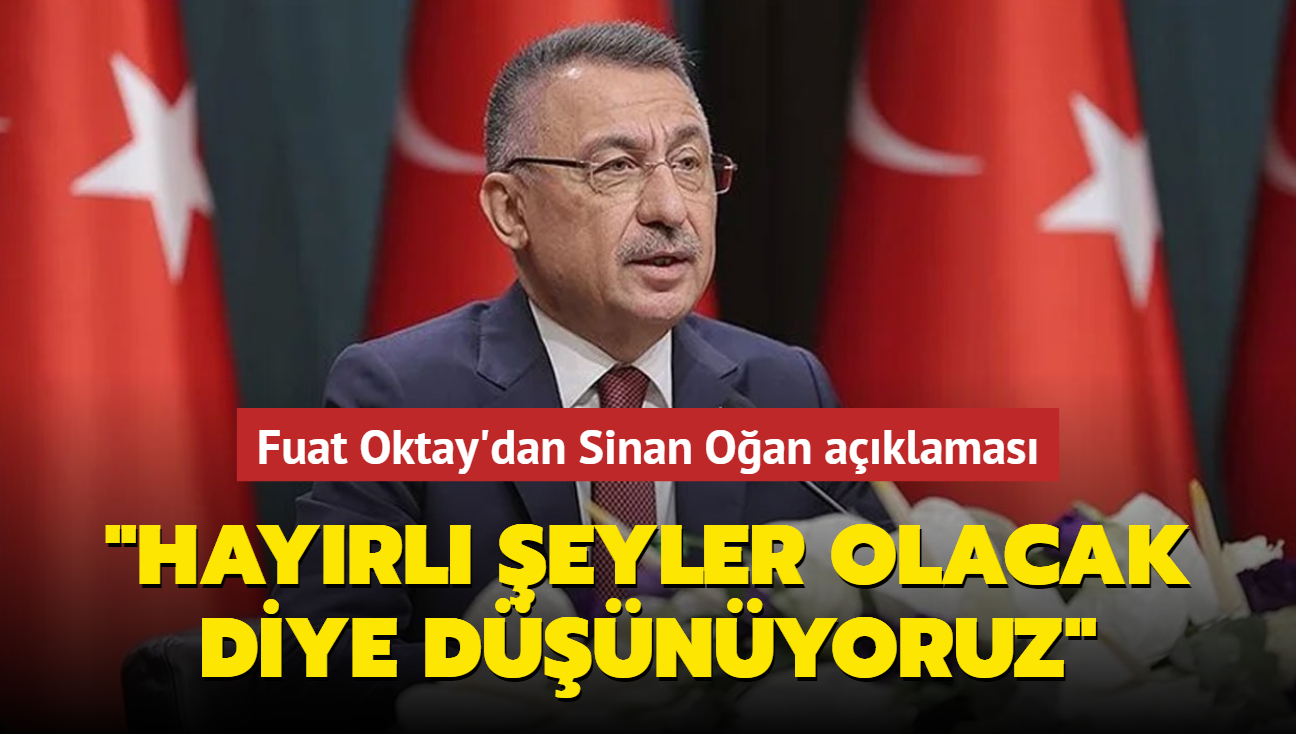 Fuat Oktay'dan Sinan Oan aklamas... "Hayrl eyler olacak diye dnyoruz"