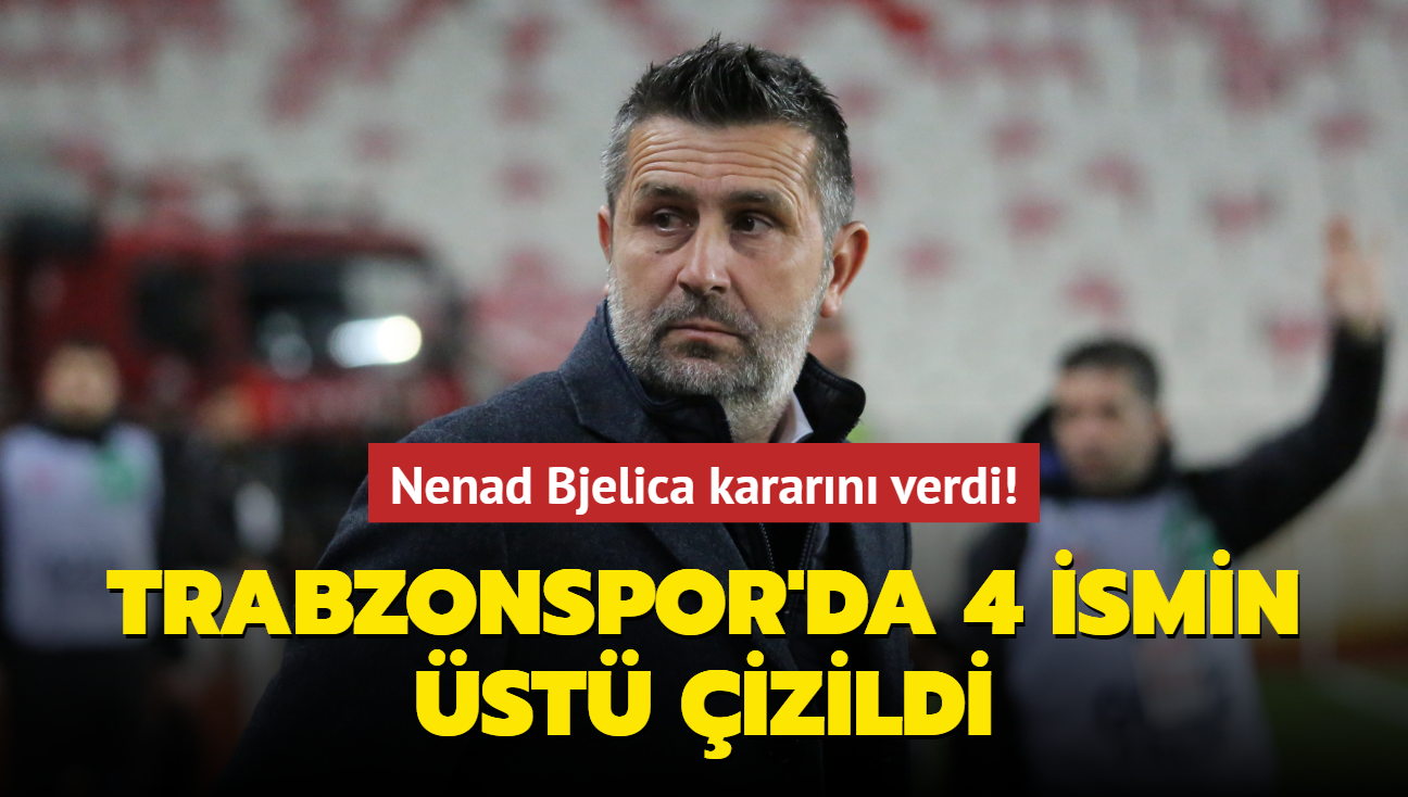 Nenad Bjelica kararn verdi! Trabzonspor'da 4 ismin st izildi