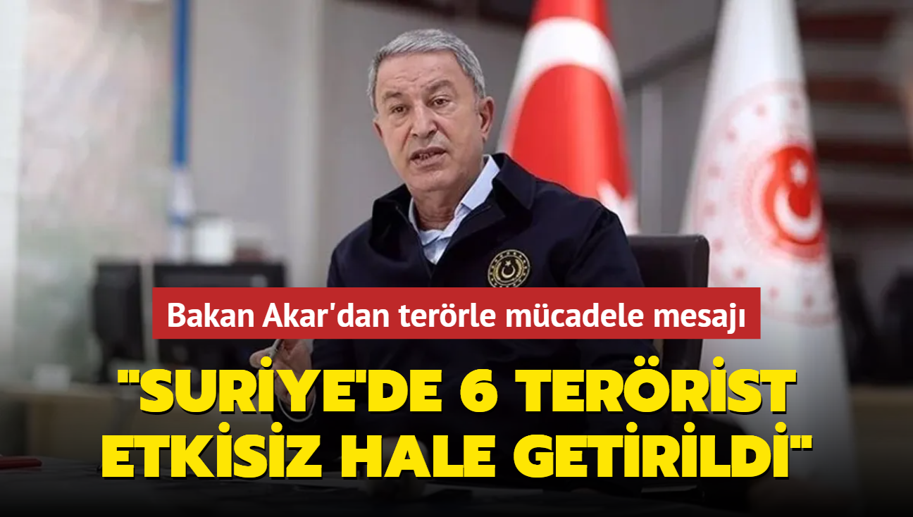 Bakan Akar'dan terrle mcadele mesaj... "Suriye'de 6 terrist etkisiz hale getirildi"