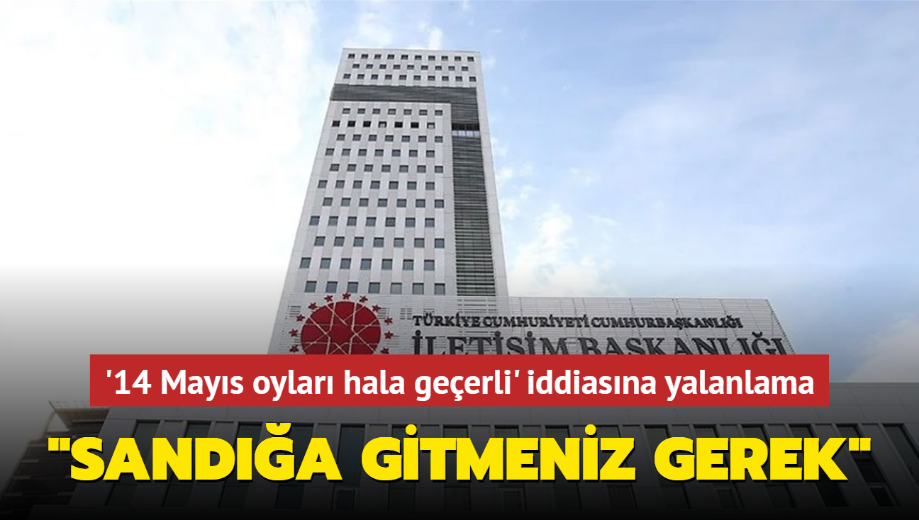 '14 Mays oylar hala geerli' iddiasna yalanlama... "Sanda gitmeniz gerek"