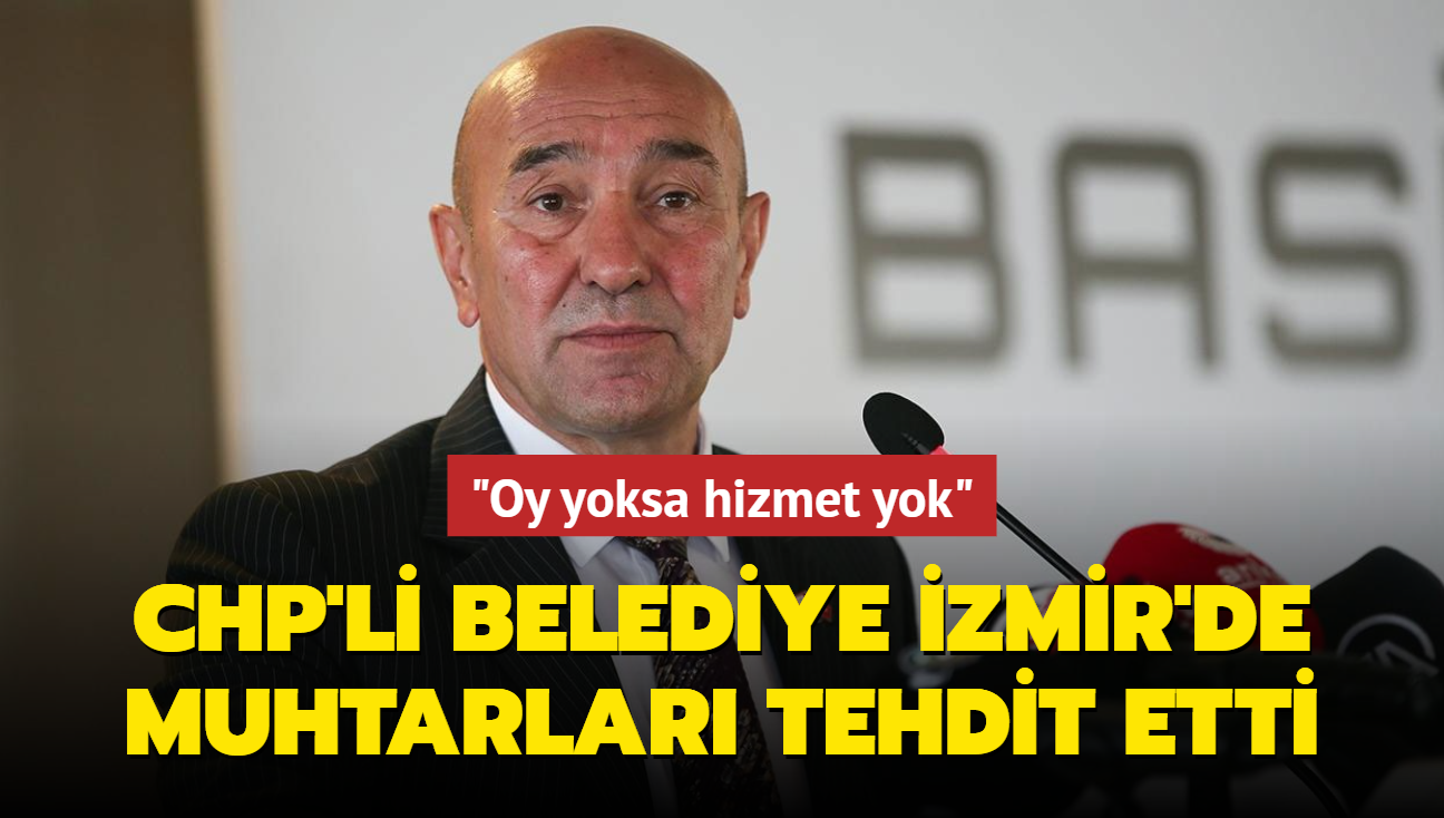 CHP'li belediye zmir'de muhtarlar tehdit etti... "Oy yoksa hizmet yok"