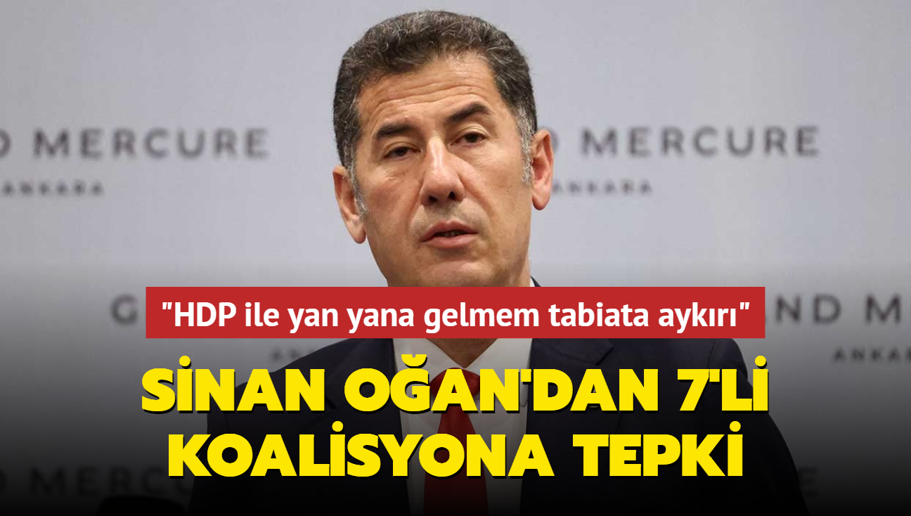 Sinan Oan'dan 7'li koalisyona tepki... "HDP ile yan yana gelmem tabiata aykr"