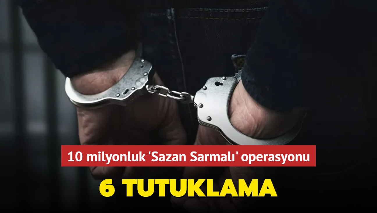 10 milyonluk 'Sazan Sarmal' operasyonu... 6 tutuklama