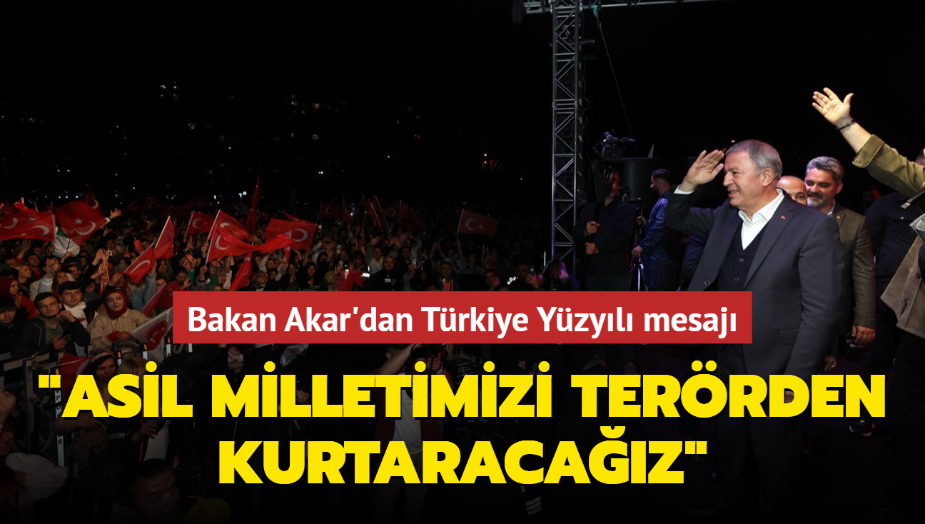 Bakan Akar'dan Trkiye Yzyl mesaj... "Asil milletimizi terrden kurtaracaz"