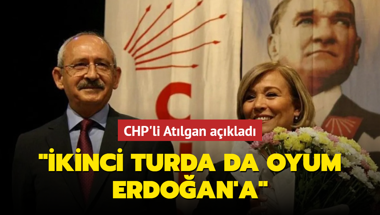 CHP'li Atlgan: kinci turda da oyumu Bakan Erdoan'a vereceim