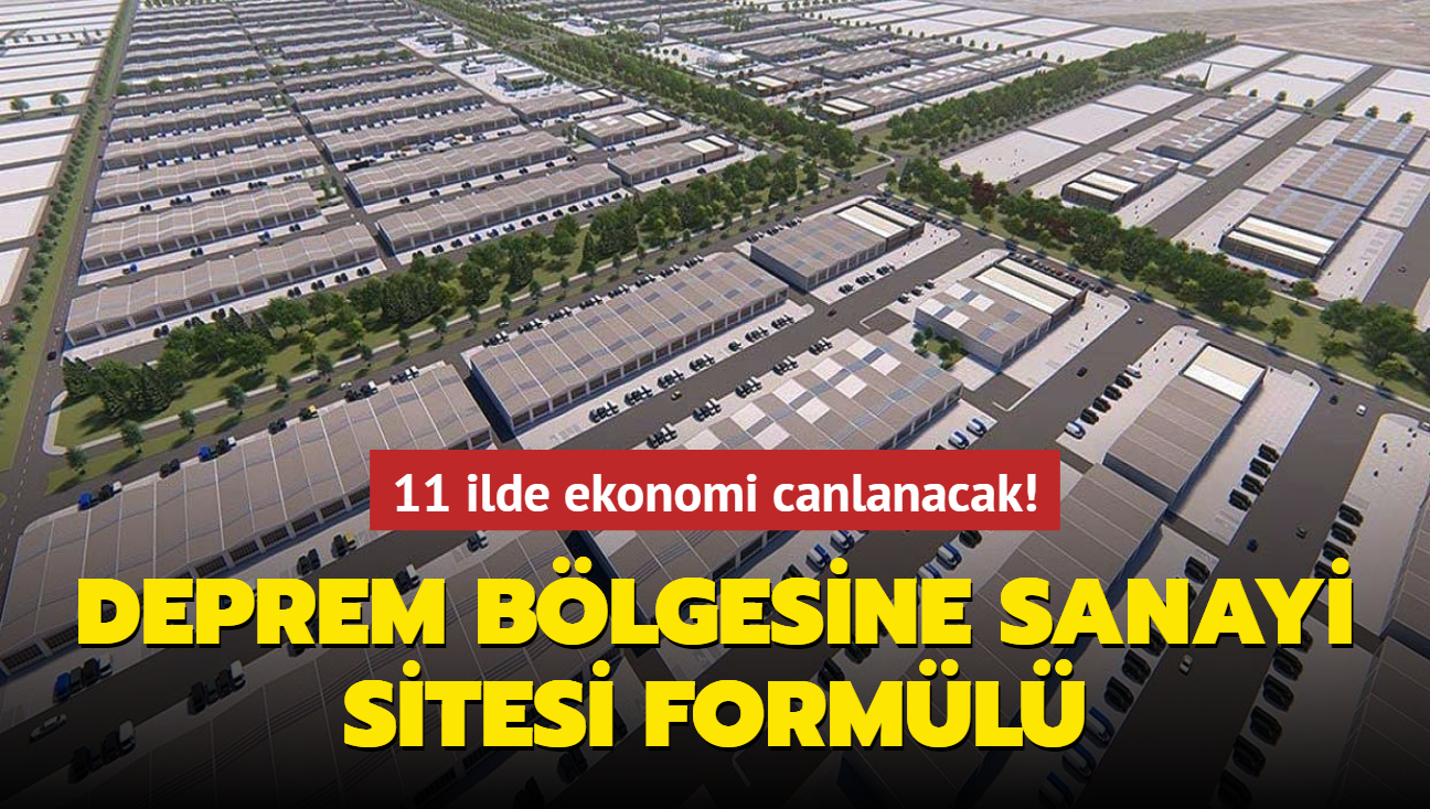 11 ilde ekonomi canlanacak! Deprem blgesine sanayi sitesi forml