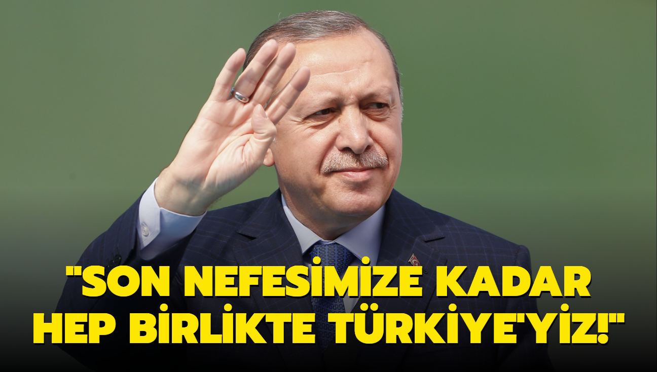 Bakan Erdoan: Son nefesimize kadar hep birlikte Trkiye'yiz!