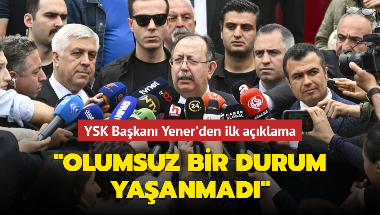 YSK Bakan Ahmet Yener: Olumsuz bir durum yaanmad